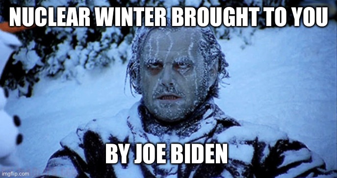 Biden | NUCLEAR WINTER BROUGHT TO YOU; BY JOE BIDEN | image tagged in freezing cold | made w/ Imgflip meme maker