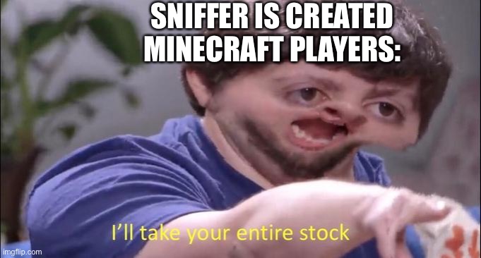 I'll take your entire stock | SNIFFER IS CREATED MINECRAFT PLAYERS: | image tagged in i'll take your entire stock | made w/ Imgflip meme maker