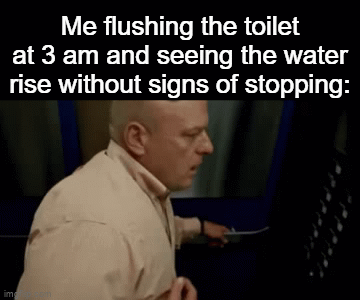 Doomed to drown in my piss | Me flushing the toilet at 3 am and seeing the water rise without signs of stopping: | image tagged in gifs,ohno,breaking bad,hank | made w/ Imgflip video-to-gif maker