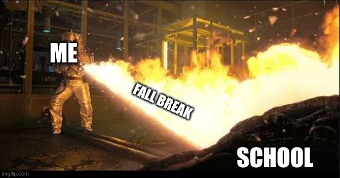 FALL BREAK | ME; FALL BREAK; SCHOOL | image tagged in stranger things flamethrower | made w/ Imgflip meme maker