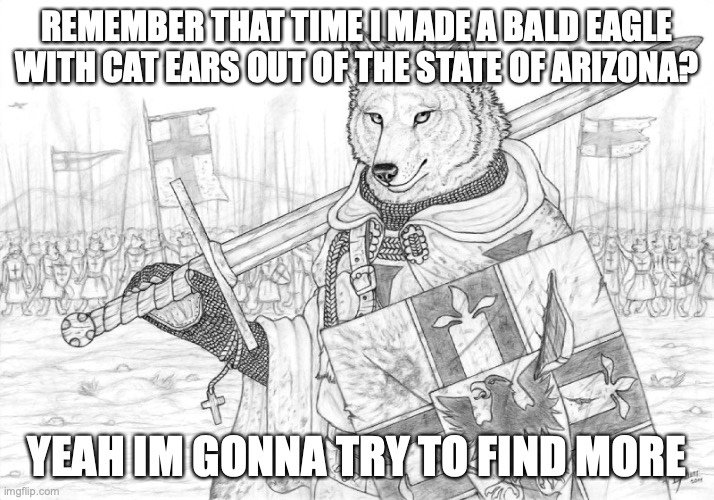 Fursader. | REMEMBER THAT TIME I MADE A BALD EAGLE WITH CAT EARS OUT OF THE STATE OF ARIZONA? YEAH IM GONNA TRY TO FIND MORE | image tagged in fursader | made w/ Imgflip meme maker