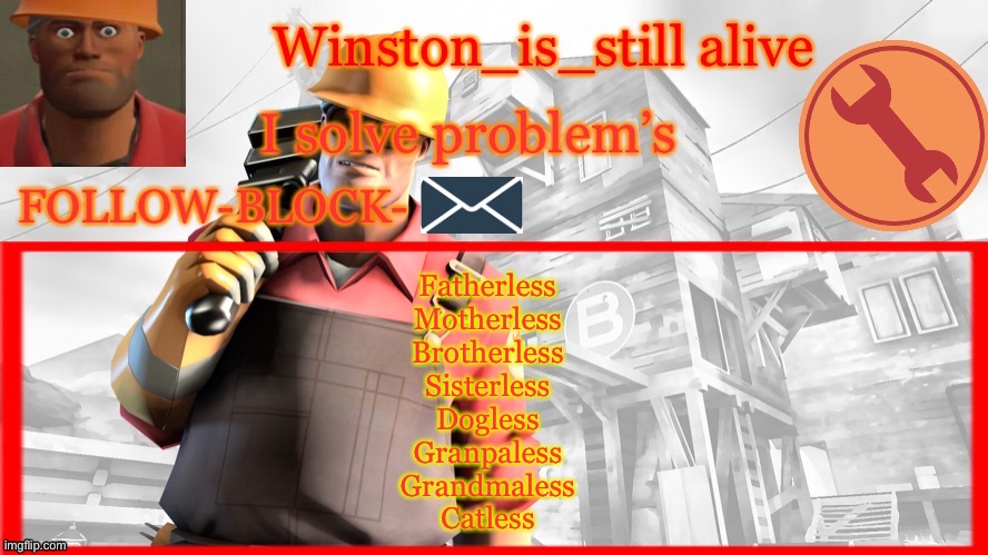 Winston’s Engineer Temp | Fatherless
Motherless
Brotherless
Sisterless
Dogless
Granpaless
Grandmaless
Catless | image tagged in winston s engineer temp | made w/ Imgflip meme maker