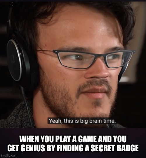 Big brain time | WHEN YOU PLAY A GAME AND YOU GET GENIUS BY FINDING A SECRET BADGE | image tagged in big brain time | made w/ Imgflip meme maker