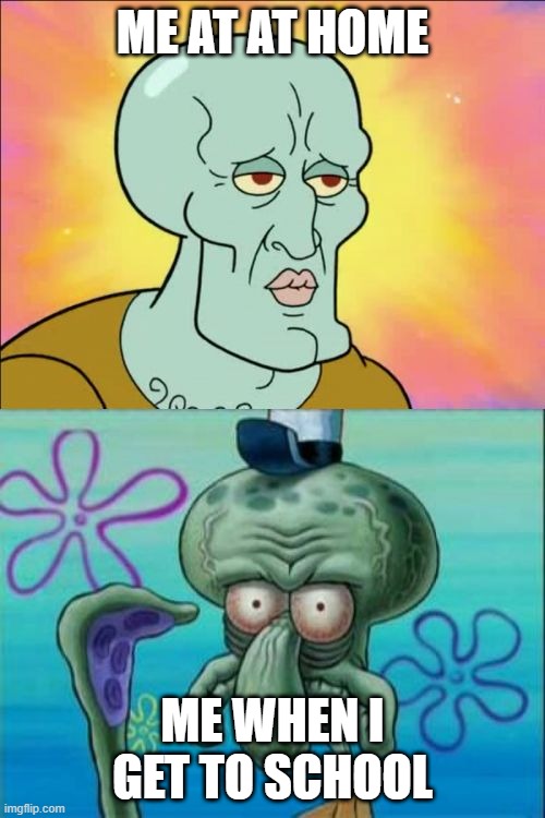 i dont like school :( | ME AT AT HOME; ME WHEN I GET TO SCHOOL | image tagged in memes,squidward | made w/ Imgflip meme maker