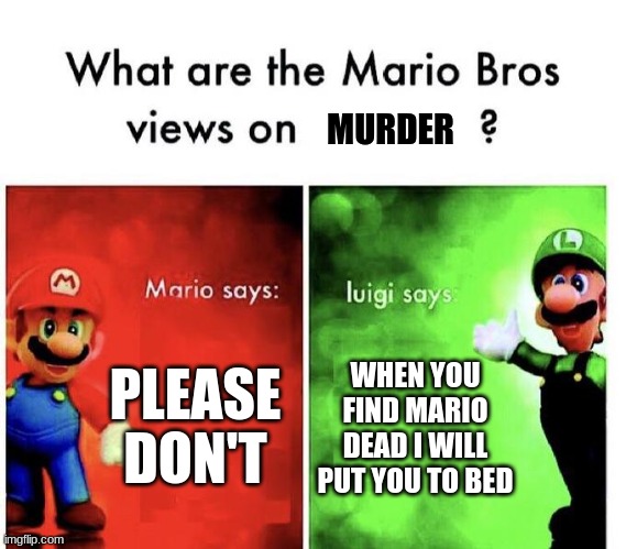 wahoo | MURDER; PLEASE DON'T; WHEN YOU FIND MARIO DEAD I WILL PUT YOU TO BED | image tagged in mario bros views | made w/ Imgflip meme maker