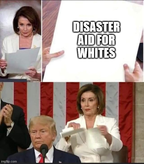 Nancy Pelosi tears speech | DISASTER AID FOR WHITES | image tagged in nancy pelosi tears speech | made w/ Imgflip meme maker