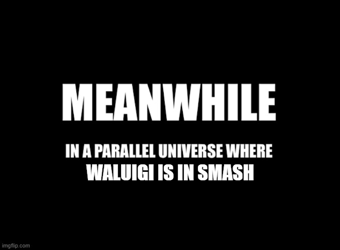 like that would happen | WALUIGI IS IN SMASH | image tagged in meanwhile in a parallel universe,waluigi | made w/ Imgflip meme maker
