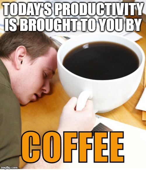 Today's productivity | TODAY'S PRODUCTIVITY
IS BROUGHT TO YOU BY; COFFEE | image tagged in coffee morning sleeping desk,coffee,productivity,tired,work | made w/ Imgflip meme maker