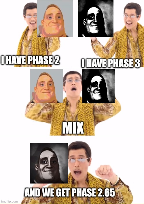 Probably most don't know about it, but I do know how to get phase 2.65 uncanny! | I HAVE PHASE 2; I HAVE PHASE 3; MIX; AND WE GET PHASE 2.65 | image tagged in memes,ppap | made w/ Imgflip meme maker