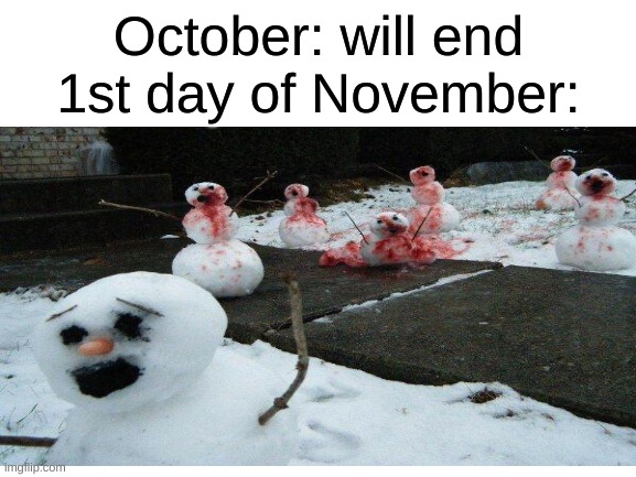 October: will end

1st day of November: | image tagged in dank memes,memes | made w/ Imgflip meme maker