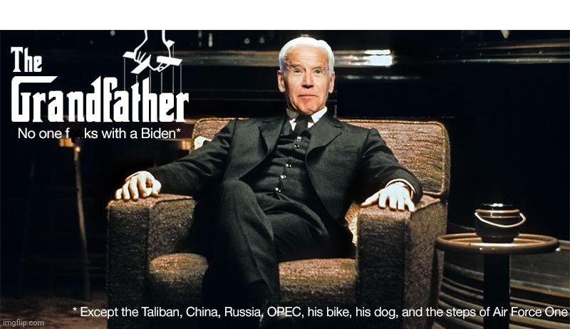 The Grandfather | *Except for Taliban, China, Russia, OPEC, his bike, his dog, and the steps of Air Force One; No one f**ks with a Biden*; The Grandfather | image tagged in delusional,pedo,joe biden | made w/ Imgflip meme maker