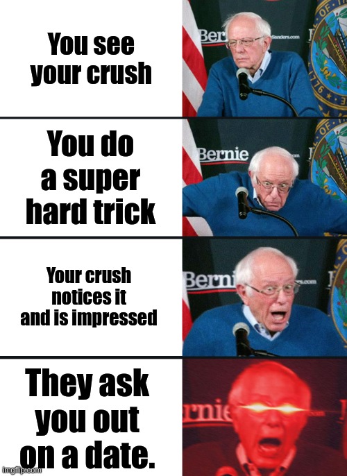 Crushes like tricks sometimes | You see your crush; You do a super hard trick; Your crush notices it and is impressed; They ask you out on a date. | image tagged in bernie sanders reaction nuked,crush,trick,shot,trickshot,date | made w/ Imgflip meme maker
