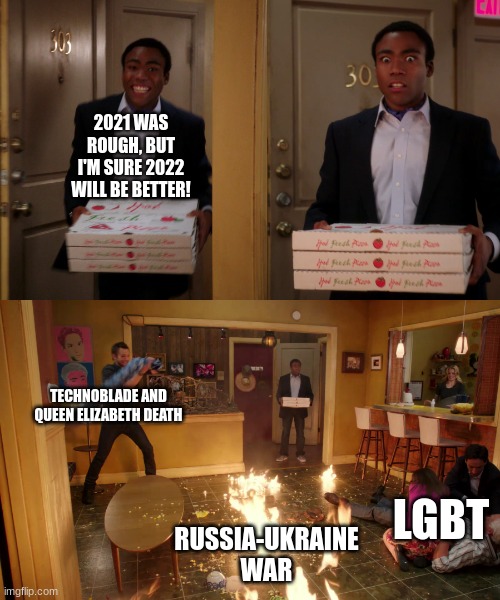 Coming back with pizza | 2021 WAS ROUGH, BUT I'M SURE 2022 WILL BE BETTER! TECHNOBLADE AND QUEEN ELIZABETH DEATH; LGBT; RUSSIA-UKRAINE WAR | image tagged in coming back with pizza | made w/ Imgflip meme maker
