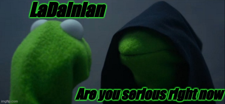 Evil | LaDainian; Are you serious right now | image tagged in memes,evil kermit | made w/ Imgflip meme maker