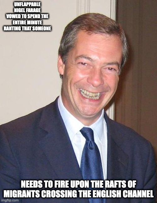 Nigel Farage Autumn 2008 | UNFLAPPABLE NIGEL FARAGE VOWED TO SPEND THE ENTIRE MINUTE RANTING THAT SOMEONE; NEEDS TO FIRE UPON THE RAFTS OF MIGRANTS CROSSING THE ENGLISH CHANNEL | image tagged in nigel farage,politics,memes,uk | made w/ Imgflip meme maker