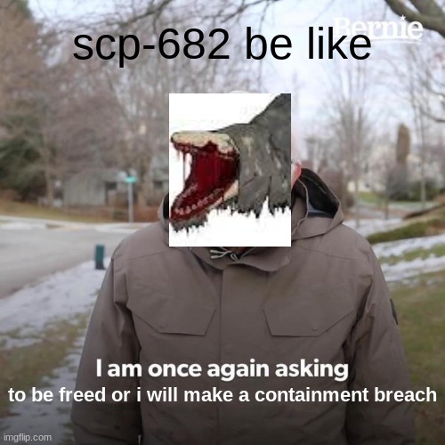 Bernie I Am Once Again Asking For Your Support | scp-682 be like; to be freed or i will make a containment breach | image tagged in memes,scp keter,scp meme | made w/ Imgflip meme maker