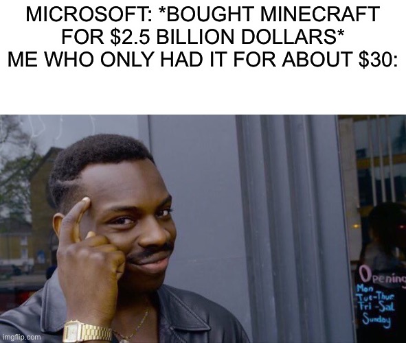 Roll Safe Think About It Meme | MICROSOFT: *BOUGHT MINECRAFT FOR $2.5 BILLION DOLLARS*
ME WHO ONLY HAD IT FOR ABOUT $30: | image tagged in memes,roll safe think about it | made w/ Imgflip meme maker