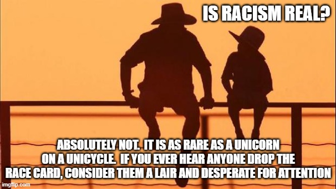 Cowboy wisdom, spotting a lair is easy | IS RACISM REAL? ABSOLUTELY NOT.  IT IS AS RARE AS A UNICORN ON A UNICYCLE.  IF YOU EVER HEAR ANYONE DROP THE RACE CARD, CONSIDER THEM A LAIR AND DESPERATE FOR ATTENTION | image tagged in cowboy father and son,cowboy wisdom,race card,lying,desperate,no such thing as racism | made w/ Imgflip meme maker