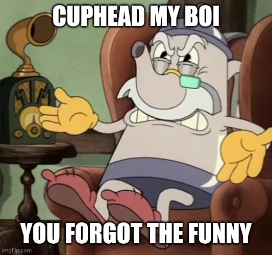 Mad Elder Kettle | CUPHEAD MY BOI; YOU FORGOT THE FUNNY | image tagged in mad elder kettle | made w/ Imgflip meme maker