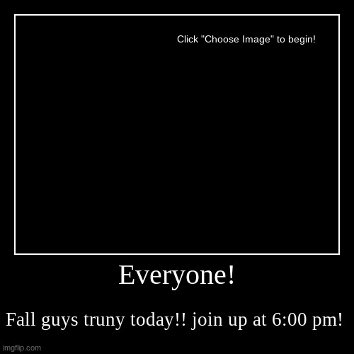 Everyone! | Fall guys truny today!! join up at 6:00 pm! | image tagged in funny,demotivationals | made w/ Imgflip demotivational maker