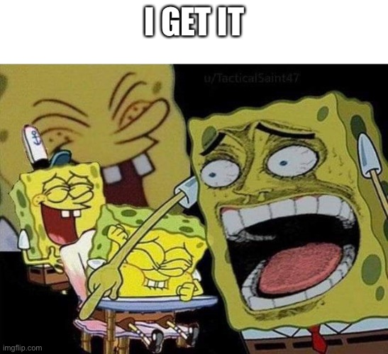 Spongebob laughing | I GET IT | image tagged in spongebob laughing | made w/ Imgflip meme maker