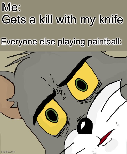 Unsettled Tom | Me:
Gets a kill with my knife; Everyone else playing paintball: | image tagged in memes,unsettled tom | made w/ Imgflip meme maker