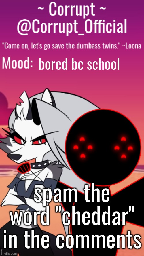 Corrupt x Loona Announcement Template | bored bc school; spam the word "cheddar" in the comments | image tagged in corrupt x loona announcement template | made w/ Imgflip meme maker