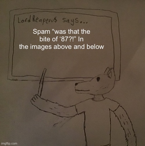 LordReaperus says | Spam “was that the bite of ‘87?!” In the images above and below | image tagged in lordreaperus says | made w/ Imgflip meme maker