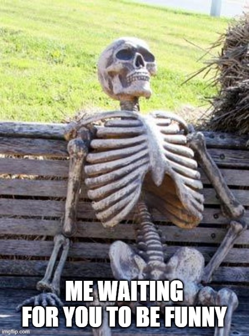 Waiting Skeleton Meme | ME WAITING FOR YOU TO BE FUNNY | image tagged in memes,waiting skeleton | made w/ Imgflip meme maker