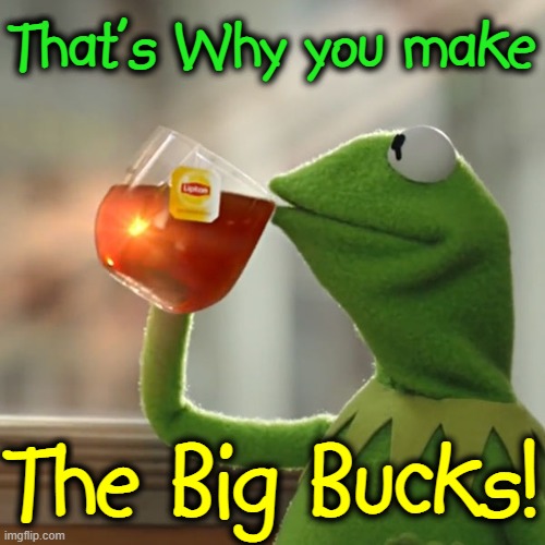 That's Why you make The Big Bucks! | made w/ Imgflip meme maker