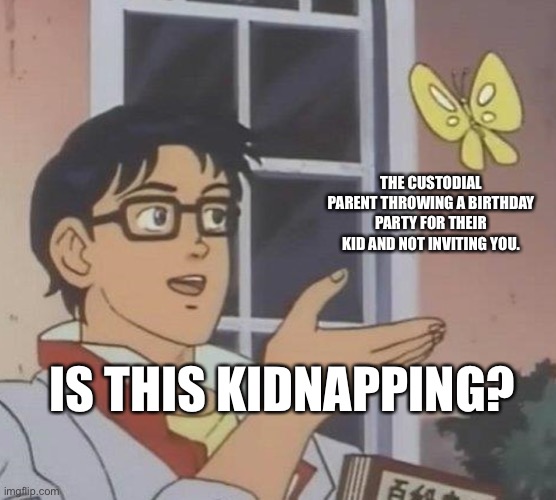 Is This A Pigeon Meme | THE CUSTODIAL PARENT THROWING A BIRTHDAY PARTY FOR THEIR KID AND NOT INVITING YOU. IS THIS KIDNAPPING? | image tagged in memes,is this a pigeon | made w/ Imgflip meme maker