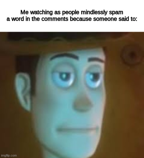 disappointed woody | Me watching as people mindlessly spam a word in the comments because someone said to: | image tagged in disappointed woody | made w/ Imgflip meme maker