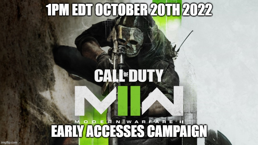 official early accesses | 1PM EDT OCTOBER 20TH 2022; EARLY ACCESSES CAMPAIGN | image tagged in call of duty modern warfare 2,campaign,early,accesses | made w/ Imgflip meme maker