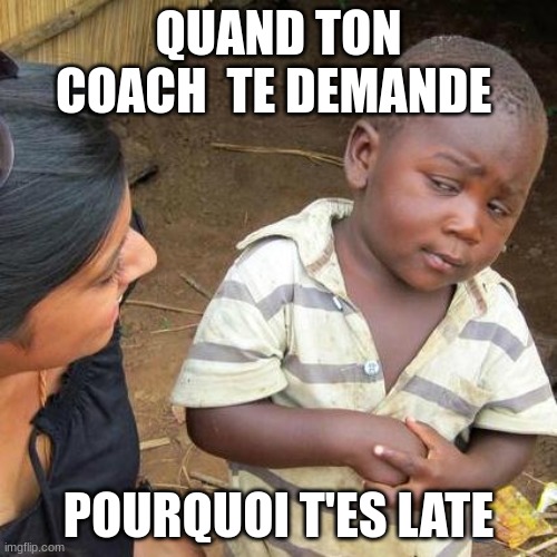Third World Skeptical Kid Meme | QUAND TON COACH  TE DEMANDE; POURQUOI T'ES LATE | image tagged in memes,third world skeptical kid | made w/ Imgflip meme maker