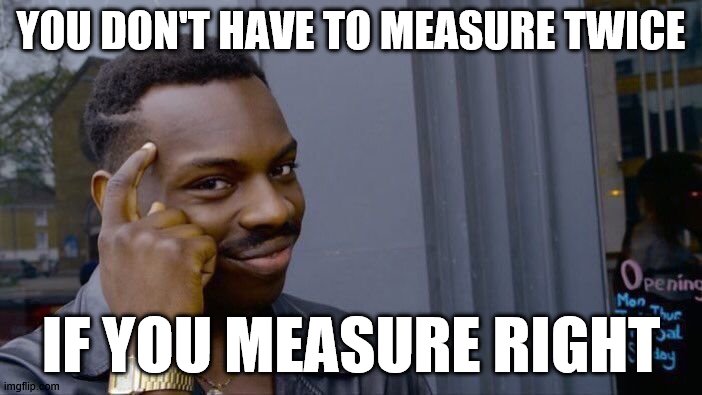 Roll Safe Think About It | YOU DON'T HAVE TO MEASURE TWICE; IF YOU MEASURE RIGHT | image tagged in memes,roll safe think about it | made w/ Imgflip meme maker