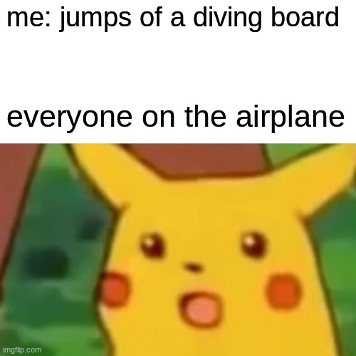Surprised Pikachu | me: jumps of a diving board; everyone on the airplane | image tagged in memes,surprised pikachu | made w/ Imgflip meme maker