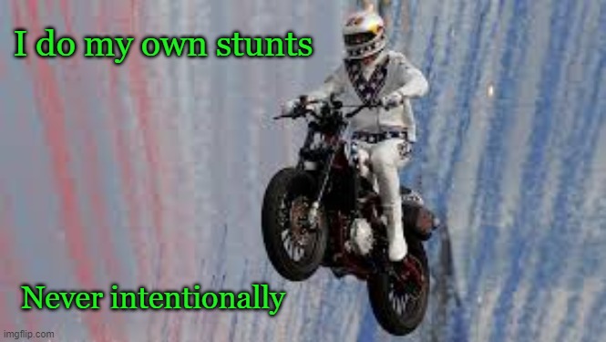 Stunts | I do my own stunts; Never intentionally | image tagged in funny memes | made w/ Imgflip meme maker