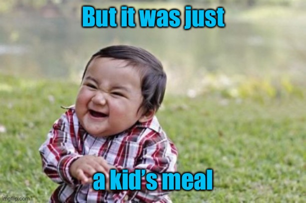 Evil Toddler Meme | But it was just a kid’s meal | image tagged in memes,evil toddler | made w/ Imgflip meme maker