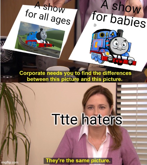 They're The Same Picture | A show for all ages; A show for babies; Ttte haters | image tagged in memes,they're the same picture,thomas the tank engine | made w/ Imgflip meme maker