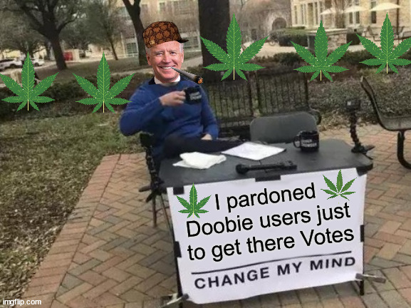 Change My Mind | I pardoned Doobie users just to get there Votes | image tagged in memes,change my mind,joe biden,first world problems,shut up and take my upvote,well yes outstanding move but it's illegal | made w/ Imgflip meme maker