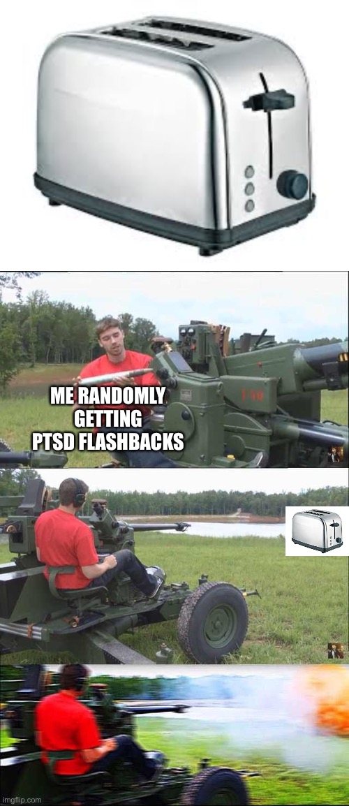 ME RANDOMLY GETTING PTSD FLASHBACKS | image tagged in toaster,fps russia | made w/ Imgflip meme maker