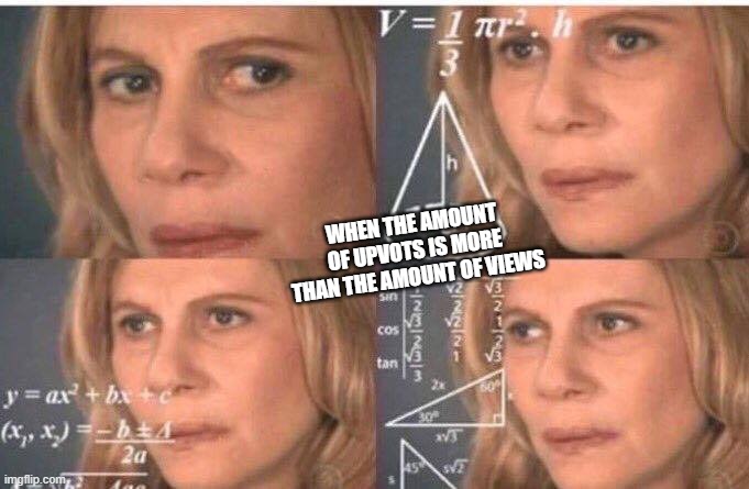 Math lady/Confused lady | WHEN THE AMOUNT OF UPVOTS IS MORE THAN THE AMOUNT OF VIEWS | image tagged in math lady/confused lady | made w/ Imgflip meme maker
