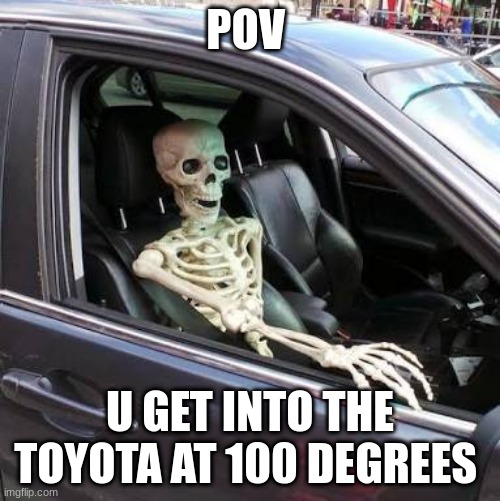 Skeleton in car | POV; U GET INTO THE TOYOTA AT 100 DEGREES | image tagged in skeleton in car | made w/ Imgflip meme maker