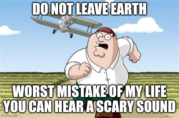 never "leave the world" | DO NOT LEAVE EARTH; WORST MISTAKE OF MY LIFE
YOU CAN HEAR A SCARY SOUND | image tagged in worst mistake of my life,mistake,earth | made w/ Imgflip meme maker
