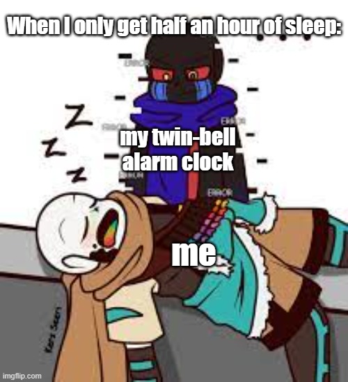 .... | When I only get half an hour of sleep:; my twin-bell
alarm clock; me | image tagged in error watching ink | made w/ Imgflip meme maker