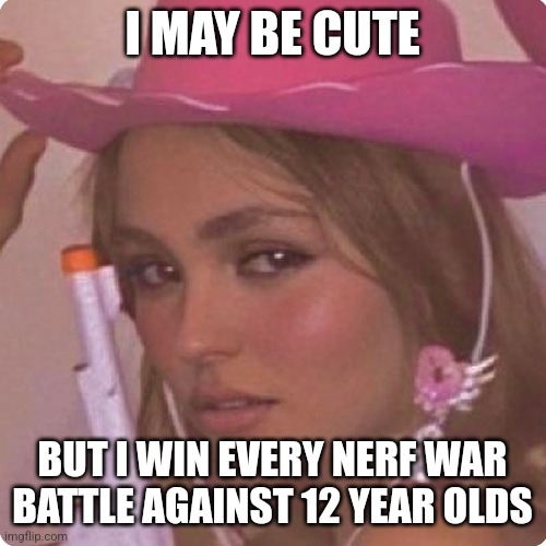 Cowgirl carrying a toygun | I MAY BE CUTE; BUT I WIN EVERY NERF WAR BATTLE AGAINST 12 YEAR OLDS | image tagged in girl,guns,nerf,toy,meme,cowgirl | made w/ Imgflip meme maker