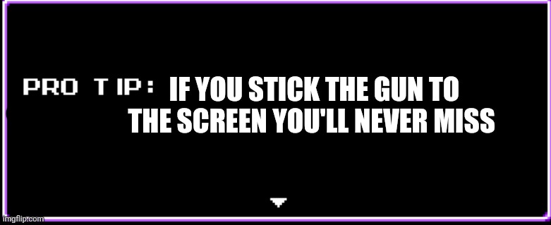 Pro tip | IF YOU STICK THE GUN TO THE SCREEN YOU'LL NEVER MISS | image tagged in pro tip | made w/ Imgflip meme maker