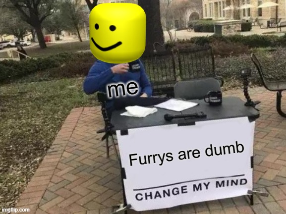 change my mind | me; Furrys are dumb | image tagged in memes,change my mind | made w/ Imgflip meme maker