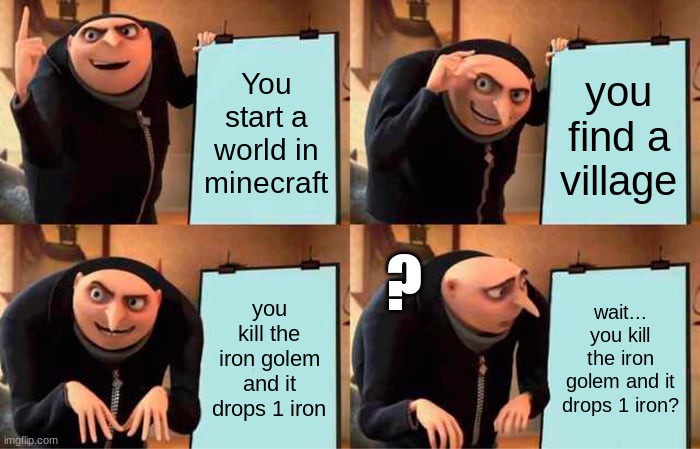 Gru's Plan | You start a world in minecraft; you find a village; ? you kill the iron golem and it drops 1 iron; wait... you kill the iron golem and it drops 1 iron? | image tagged in memes,gru's plan | made w/ Imgflip meme maker
