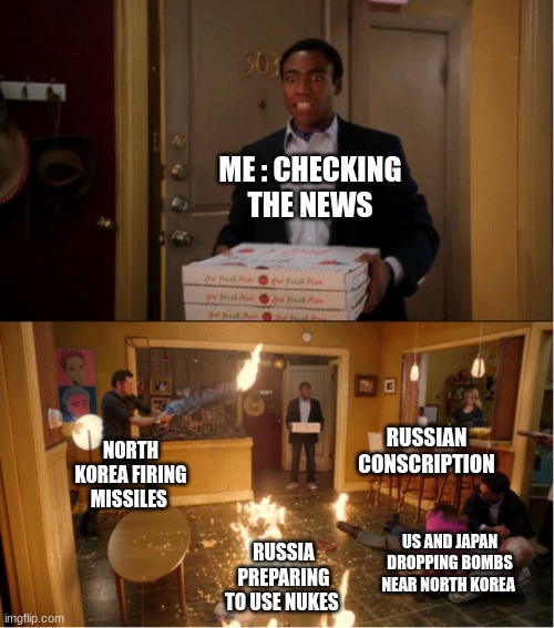 Community Fire Pizza Meme | ME : CHECKING THE NEWS; RUSSIAN CONSCRIPTION; NORTH KOREA FIRING MISSILES; US AND JAPAN DROPPING BOMBS NEAR NORTH KOREA; RUSSIA PREPARING TO USE NUKES | image tagged in community fire pizza meme | made w/ Imgflip meme maker